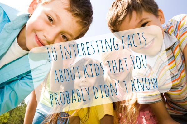 10 Interesting Facts About Kids You Probably Didn’t Know